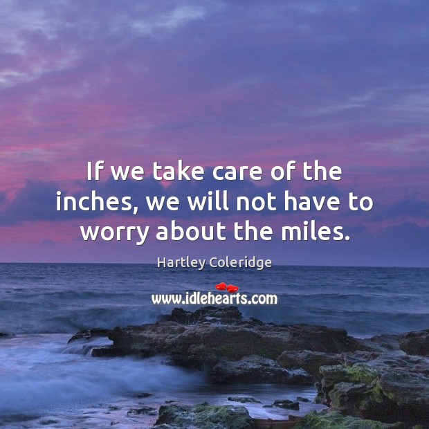 If we take care of the inches, we will not have to worry about the miles. Image