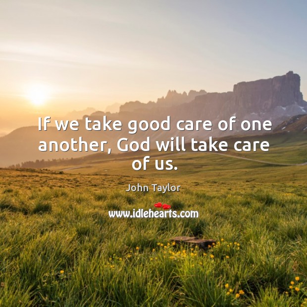 If we take good care of one another, God will take care of us. Image