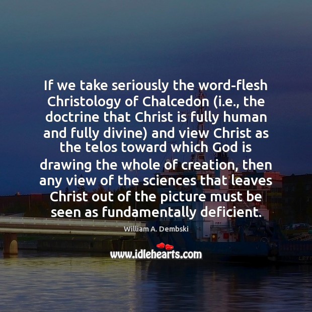 If we take seriously the word-flesh Christology of Chalcedon (i.e., the William A. Dembski Picture Quote