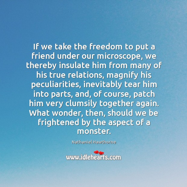 If we take the freedom to put a friend under our microscope, Nathaniel Hawthorne Picture Quote