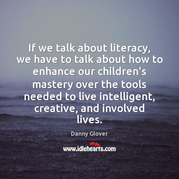 If we talk about literacy, we have to talk about how to Danny Glover Picture Quote