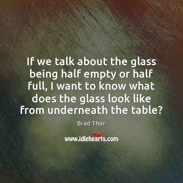 If we talk about the glass being half empty or half full, Brad Thor Picture Quote
