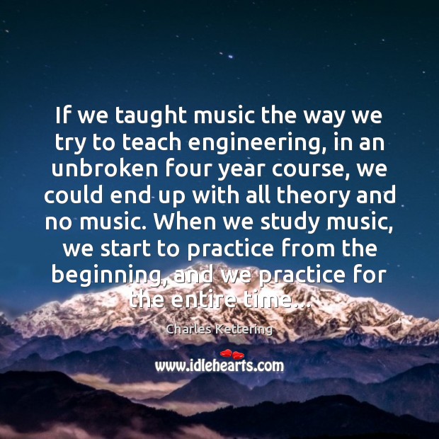 If we taught music the way we try to teach engineering, in Charles Kettering Picture Quote