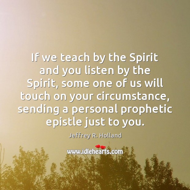 If we teach by the Spirit and you listen by the Spirit, Jeffrey R. Holland Picture Quote