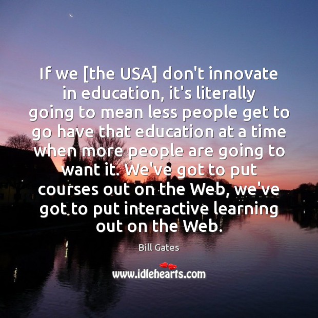 If we [the USA] don’t innovate in education, it’s literally going to Bill Gates Picture Quote