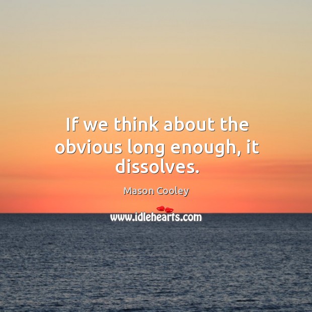 If we think about the obvious long enough, it dissolves. Mason Cooley Picture Quote