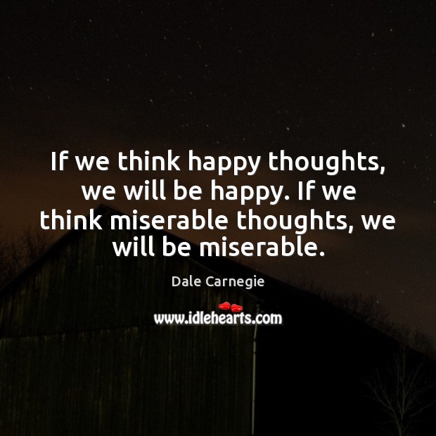 If we think happy thoughts, we will be happy. If we think Dale Carnegie Picture Quote