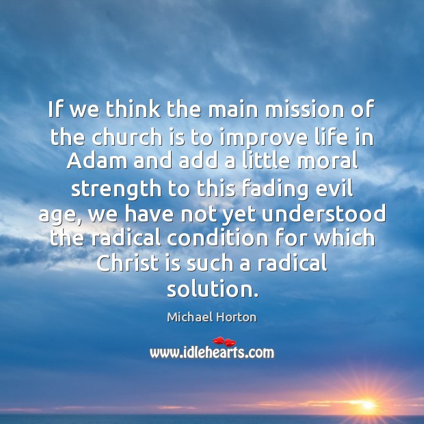 If we think the main mission of the church is to improve Michael Horton Picture Quote