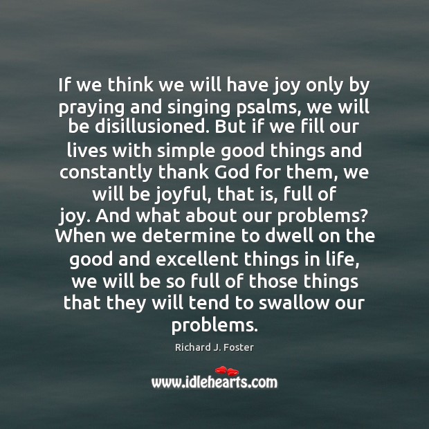 If we think we will have joy only by praying and singing Richard J. Foster Picture Quote