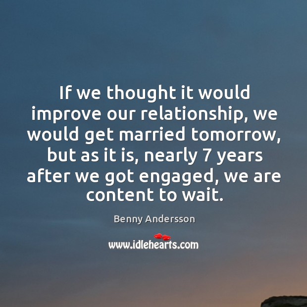 If we thought it would improve our relationship, we would get married tomorrow, but as it is Benny Andersson Picture Quote