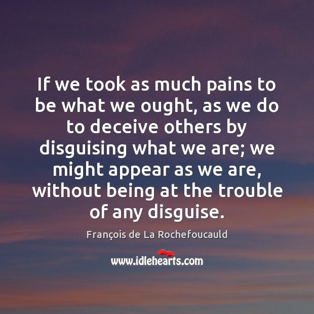 If we took as much pains to be what we ought, as François de La Rochefoucauld Picture Quote