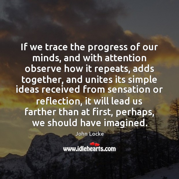 If we trace the progress of our minds, and with attention observe John Locke Picture Quote