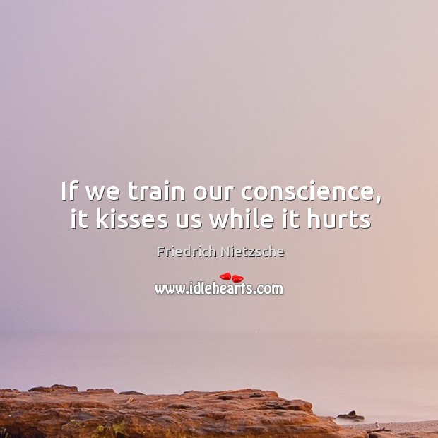 If we train our conscience, it kisses us while it hurts Image
