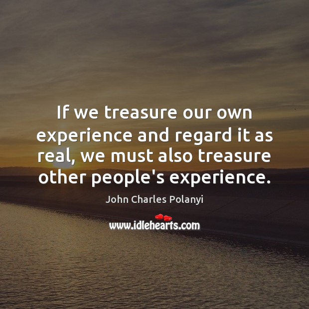 If we treasure our own experience and regard it as real, we John Charles Polanyi Picture Quote