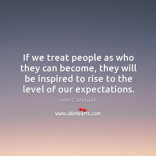 If we treat people as who they can become, they will be John C. Maxwell Picture Quote