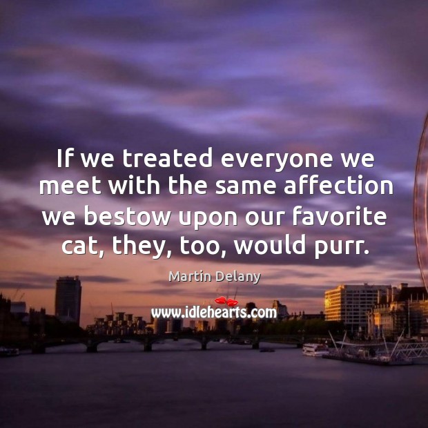 If we treated everyone we meet with the same affection we bestow upon our favorite cat, they, too, would purr. Image