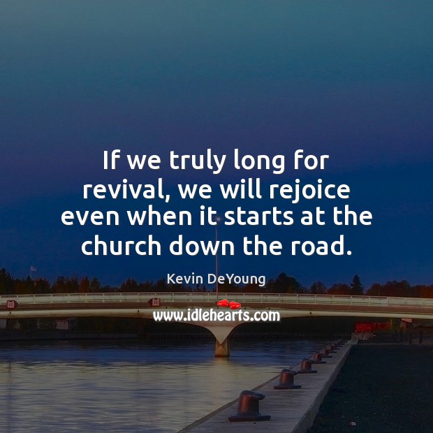 If we truly long for revival, we will rejoice even when it Kevin DeYoung Picture Quote