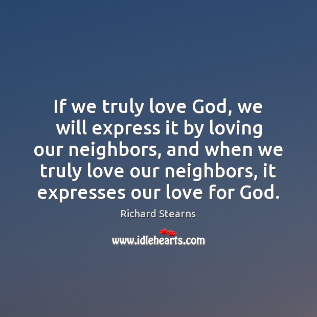 If we truly love God, we will express it by loving our Richard Stearns Picture Quote