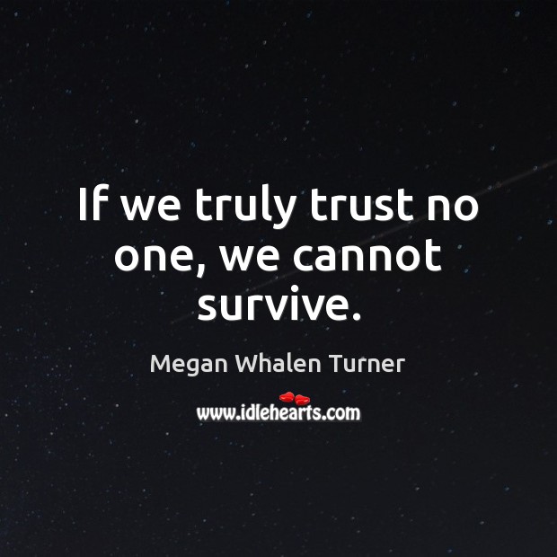 If we truly trust no one, we cannot survive. Megan Whalen Turner Picture Quote