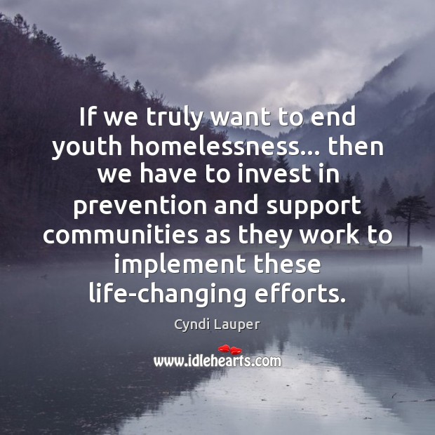 If we truly want to end youth homelessness… then we have to Cyndi Lauper Picture Quote