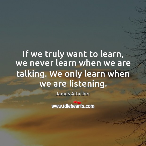 If we truly want to learn, we never learn when we are Image