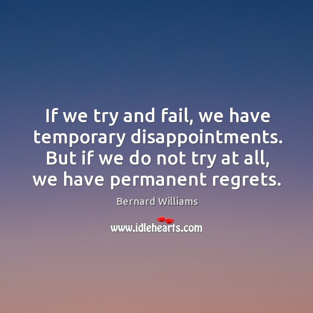 If we try and fail, we have temporary disappointments. But if we Bernard Williams Picture Quote