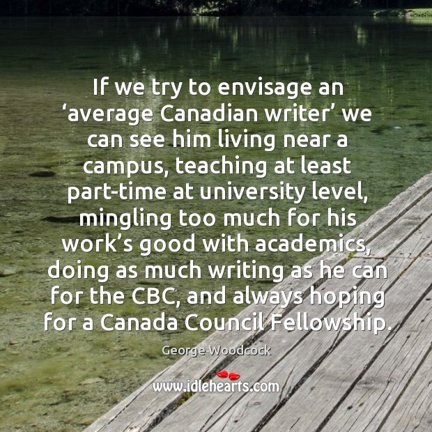 If we try to envisage an ‘average canadian writer’ we can see him living near a campus George Woodcock Picture Quote