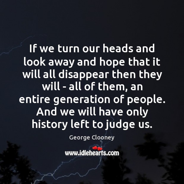 If we turn our heads and look away and hope that it George Clooney Picture Quote