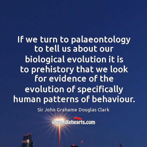 If we turn to palaeontology to tell us about our biological evolution it is to prehistory Image