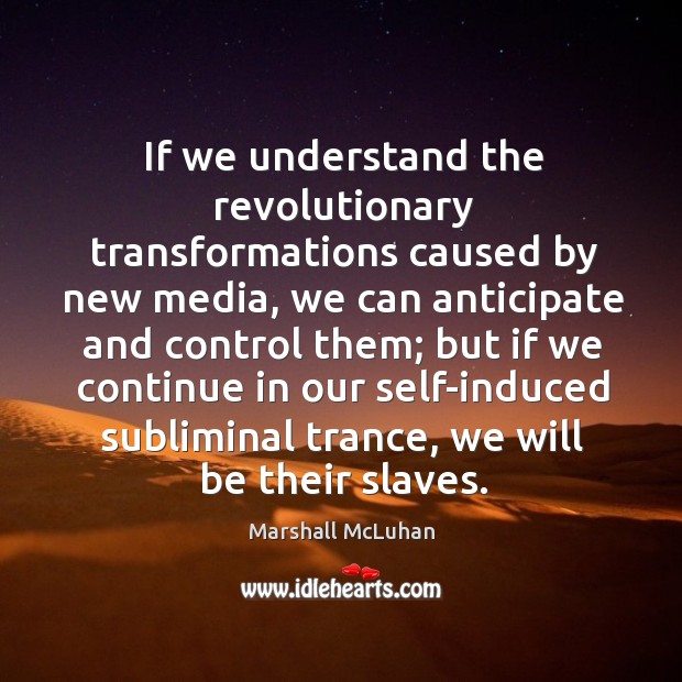If we understand the revolutionary transformations caused by new media, we can Marshall McLuhan Picture Quote