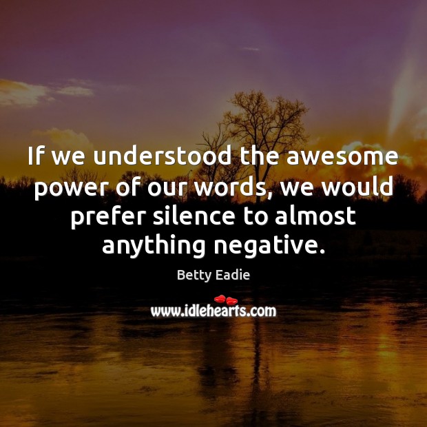 If we understood the awesome power of our words, we would prefer Betty Eadie Picture Quote