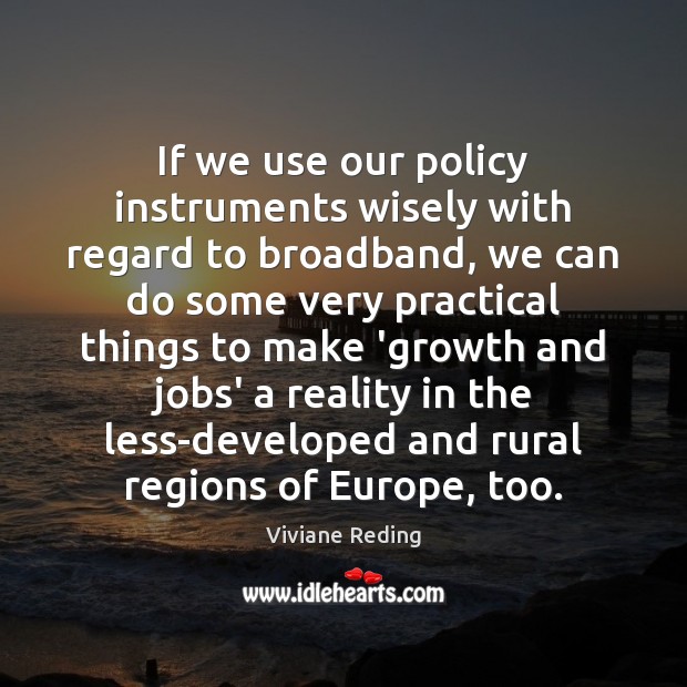 If we use our policy instruments wisely with regard to broadband, we Viviane Reding Picture Quote