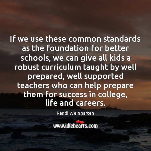If we use these common standards as the foundation for better schools, Randi Weingarten Picture Quote