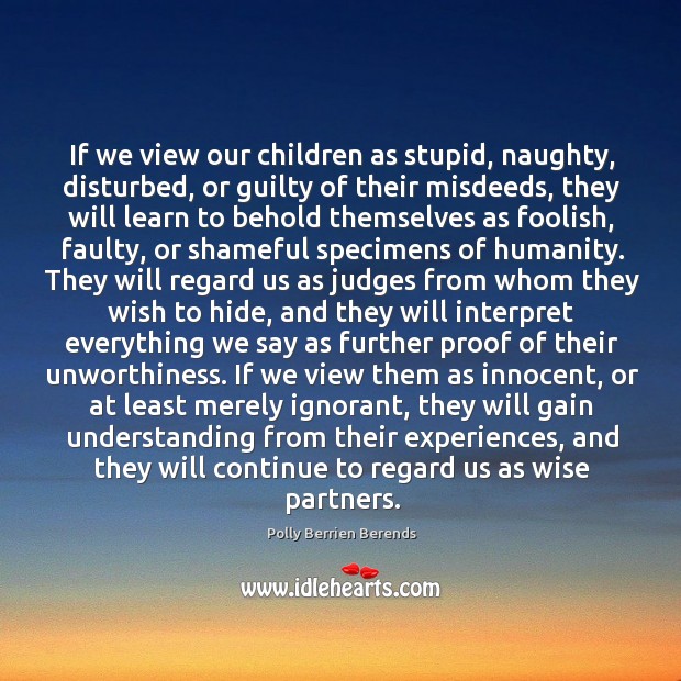 If we view our children as stupid, naughty, disturbed, or guilty of Polly Berrien Berends Picture Quote