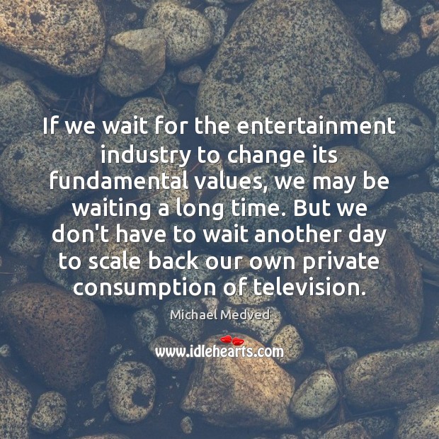 If we wait for the entertainment industry to change its fundamental values, Michael Medved Picture Quote