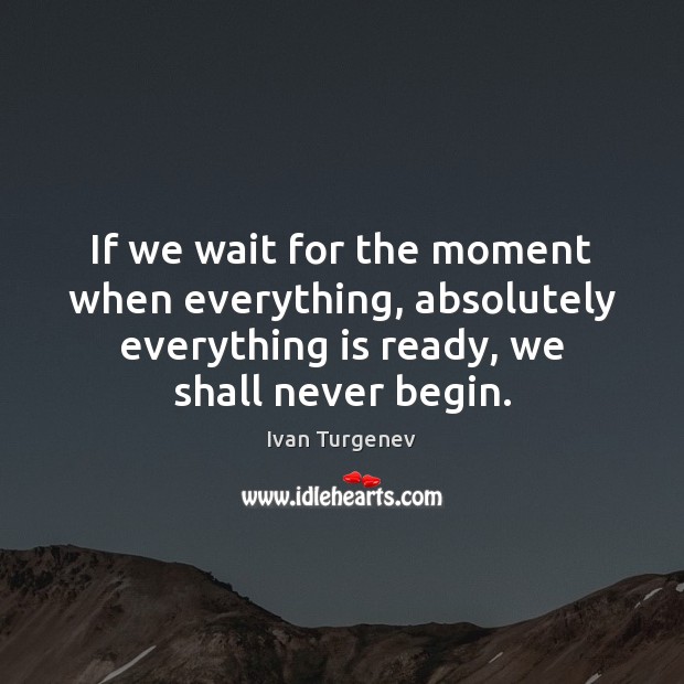 If we wait for the moment when everything, absolutely everything is ready, Ivan Turgenev Picture Quote
