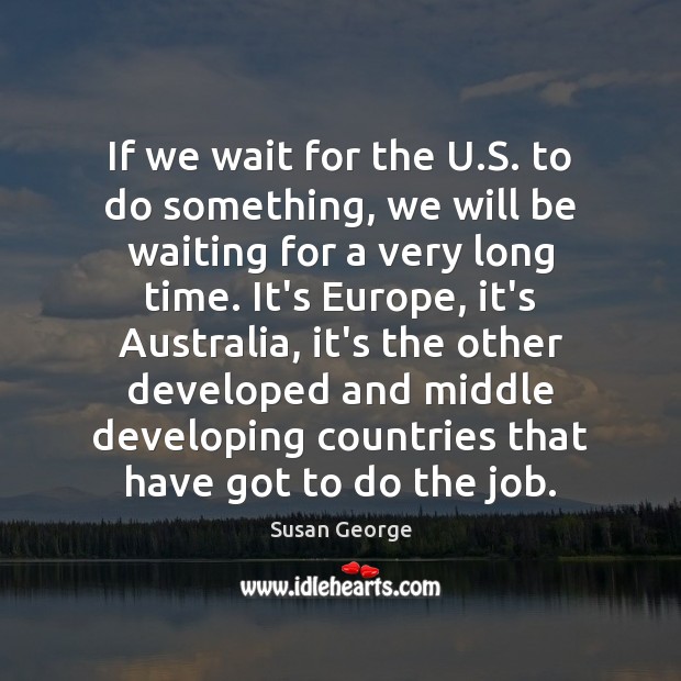 If we wait for the U.S. to do something, we will Susan George Picture Quote