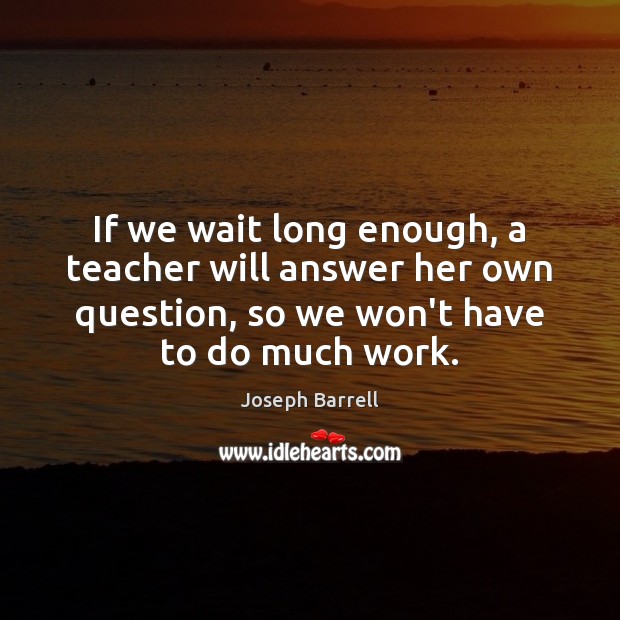 If we wait long enough, a teacher will answer her own question, Image