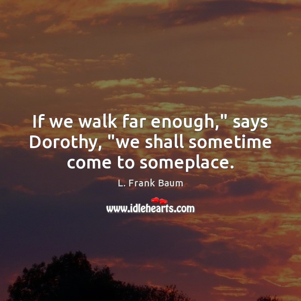 If we walk far enough,” says Dorothy, “we shall sometime come to someplace. Image
