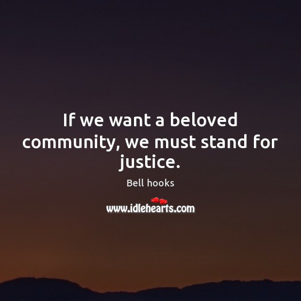 If we want a beloved community, we must stand for justice. Bell hooks Picture Quote