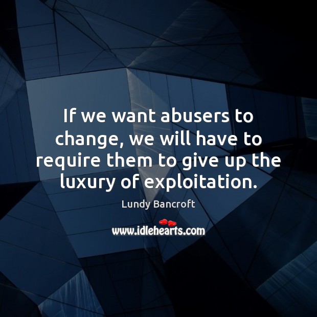 If we want abusers to change, we will have to require them Lundy Bancroft Picture Quote