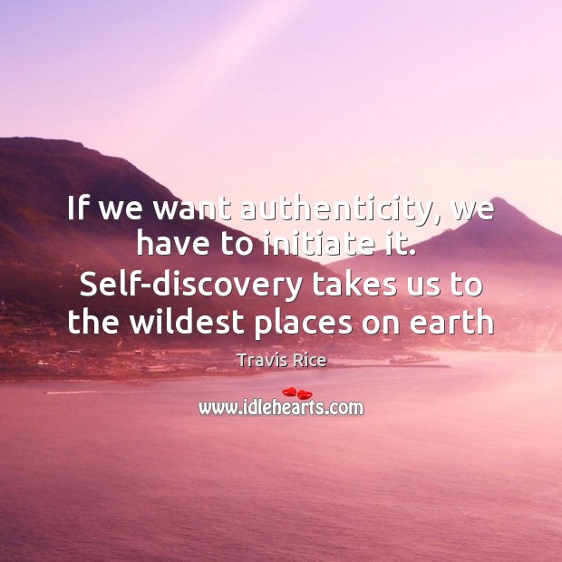 If we want authenticity, we have to initiate it.  Self-discovery takes us Image