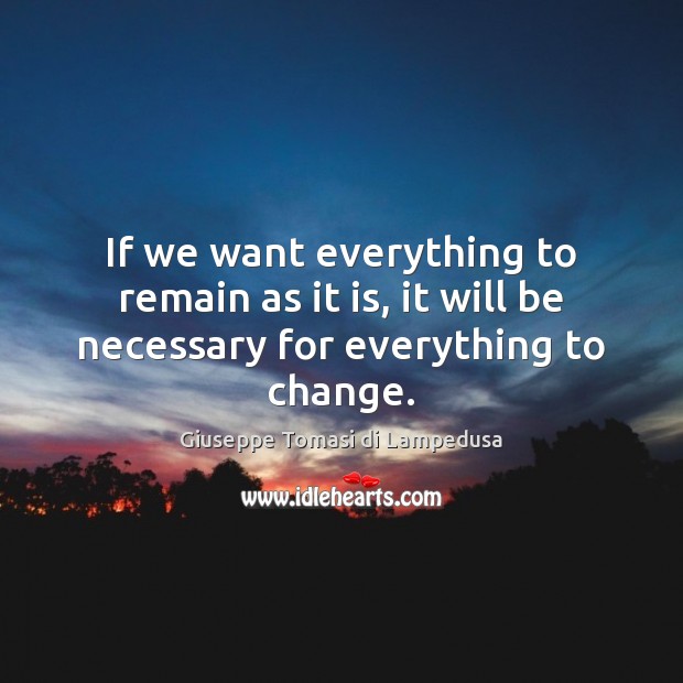 If we want everything to remain as it is, it will be necessary for everything to change. Giuseppe Tomasi di Lampedusa Picture Quote