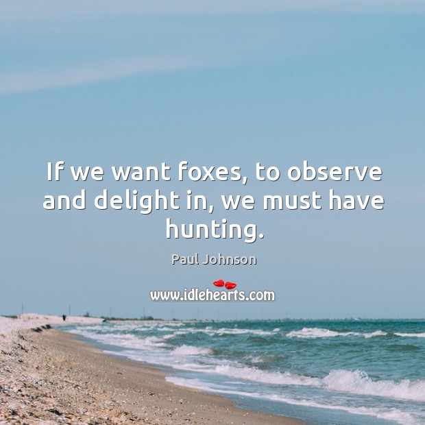 If we want foxes, to observe and delight in, we must have hunting. Image