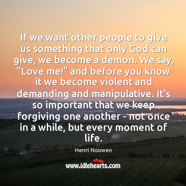 If we want other people to give us something that only God Henri Nouwen Picture Quote