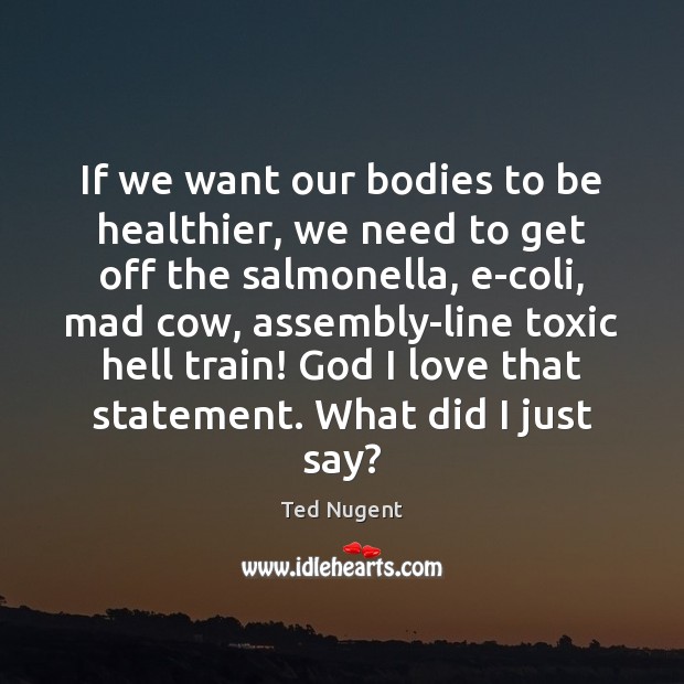 If we want our bodies to be healthier, we need to get Ted Nugent Picture Quote