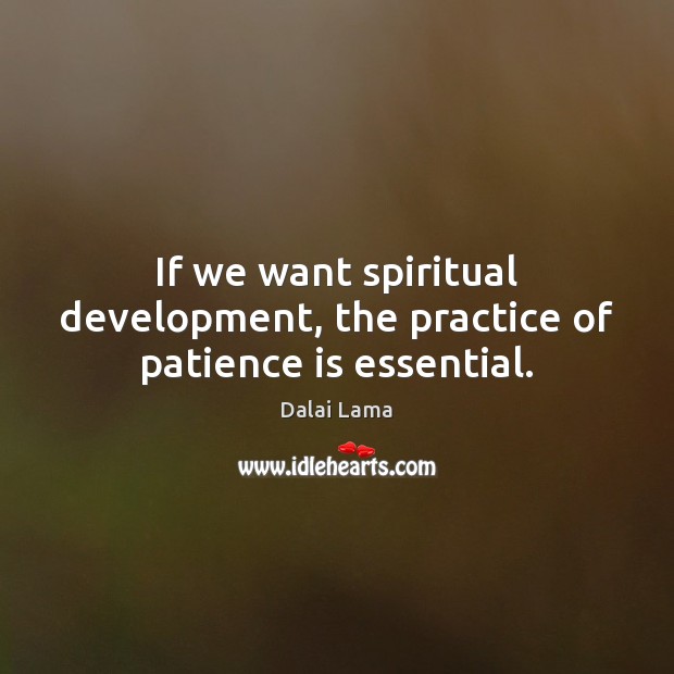 If we want spiritual development, the practice of patience is essential. Dalai Lama Picture Quote