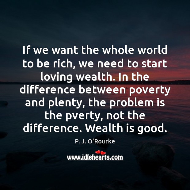 If we want the whole world to be rich, we need to Wealth Quotes Image