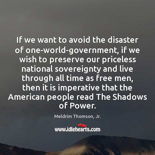 If we want to avoid the disaster of one-world-government, if we wish Meldrim Thomson, Jr. Picture Quote