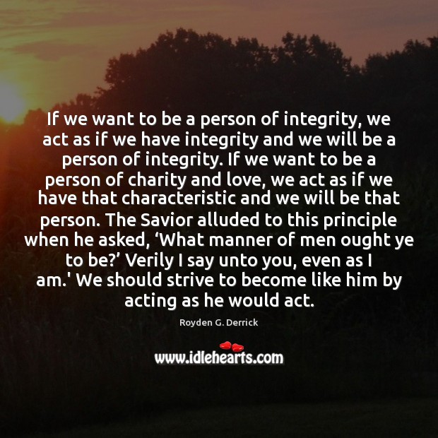 If we want to be a person of integrity, we act as Royden G. Derrick Picture Quote